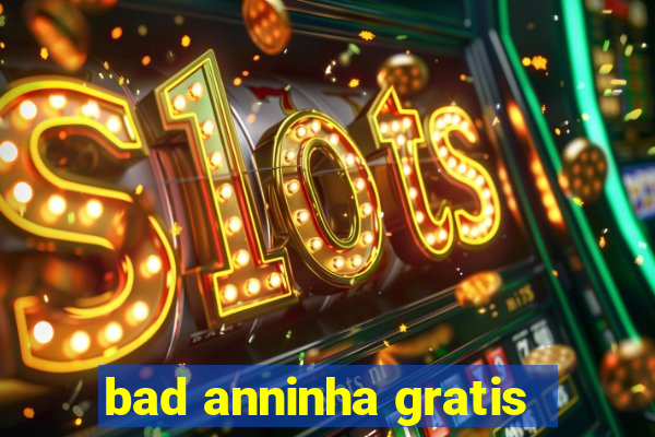 bad anninha gratis